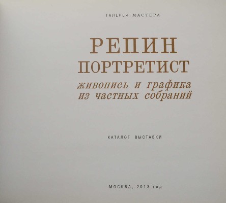 Репин-портретист. Живопись и графика из частных собраний. Каталог выставки. М.: Галерея мастера, 2013.